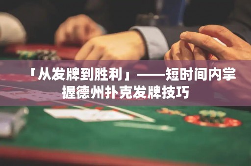 「從發(fā)牌到勝利」——短時間內(nèi)掌握德州撲克發(fā)牌技巧