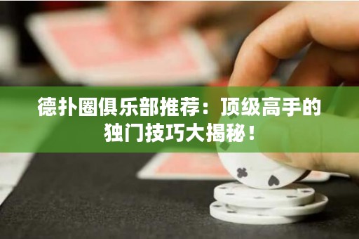 德?lián)淙銟凡客扑]：頂級高手的獨門技巧大揭秘！