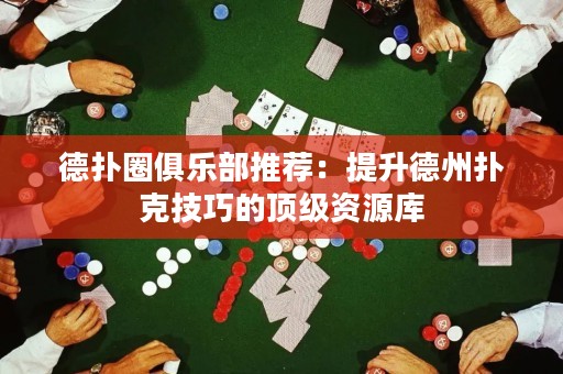 德?lián)淙銟?lè)部推薦：提升德州撲克技巧的頂級(jí)資源庫(kù)