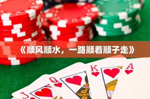 《順風(fēng)順?biāo)?，一路順著順子走? title=