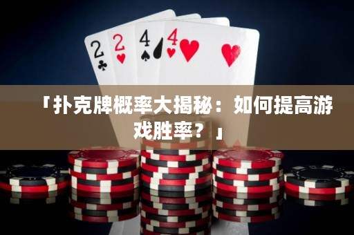「撲克牌概率大揭秘：如何提高游戲勝率？」