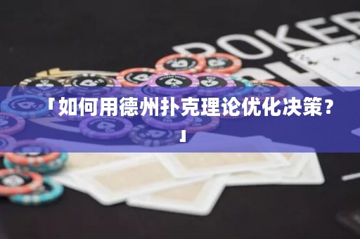 「如何用德州撲克理論優(yōu)化決策？」