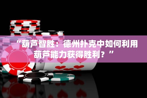 “葫蘆智勝：德州撲克中如何利用葫蘆能力獲得勝利？”