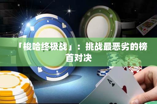 「梭哈終極戰(zhàn)」：挑戰(zhàn)最惡劣的榜首對決