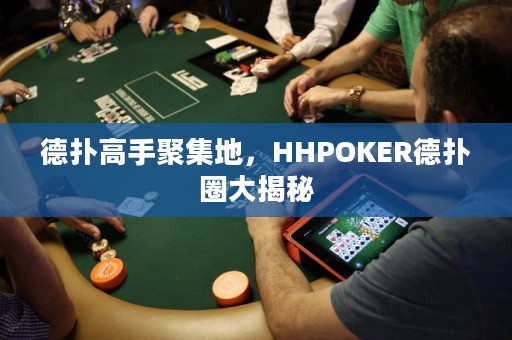 德?lián)涓呤志奂?，HHPOKER德?lián)淙Υ蠼颐? title=