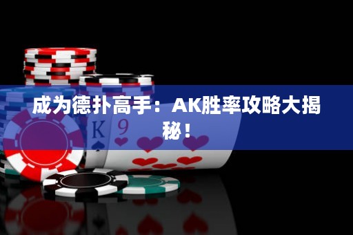 成為德?lián)涓呤郑篈K勝率攻略大揭秘！