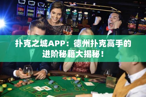 撲克之城APP：德州撲克高手的進階秘籍大揭秘！