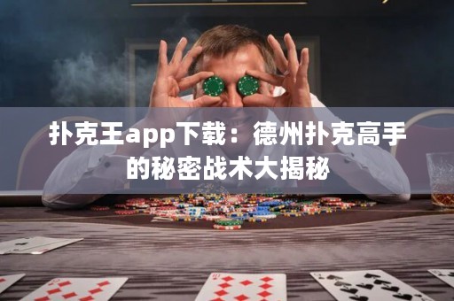 撲克王app下載：德州撲克高手的秘密戰(zhàn)術(shù)大揭秘
