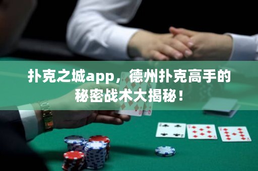 撲克之城app，德州撲克高手的秘密戰(zhàn)術(shù)大揭秘！