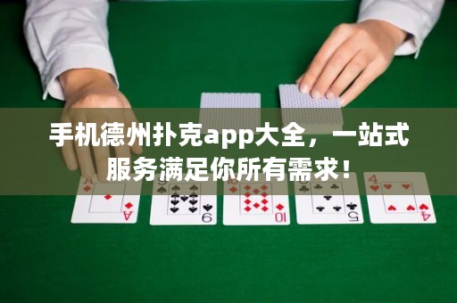 手機(jī)德州撲克app大全，一站式服務(wù)滿足你所有需求！