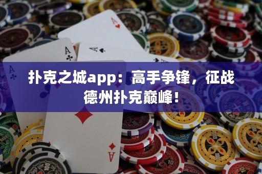 撲克之城app：高手爭鋒，征戰(zhàn)德州撲克巔峰！