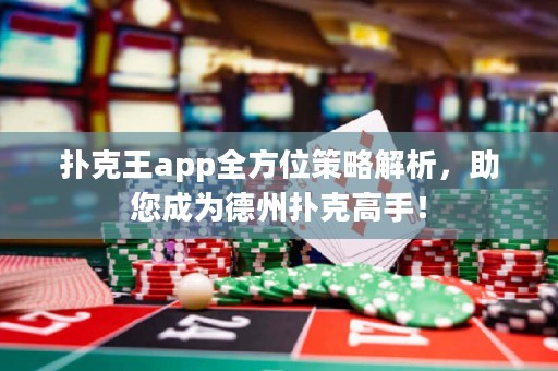 撲克王app全方位策略解析，助您成為德州撲克高手！