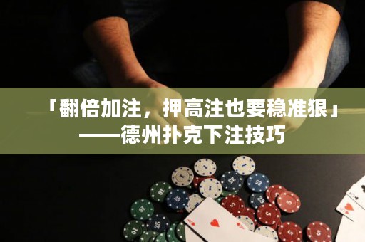 「翻倍加注，押高注也要穩(wěn)準(zhǔn)狠」——德州撲克下注技巧
