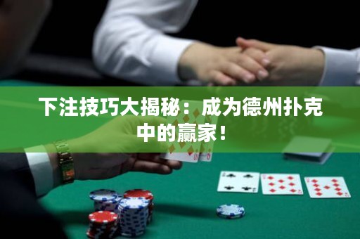 下注技巧大揭秘：成為德州撲克中的贏家！