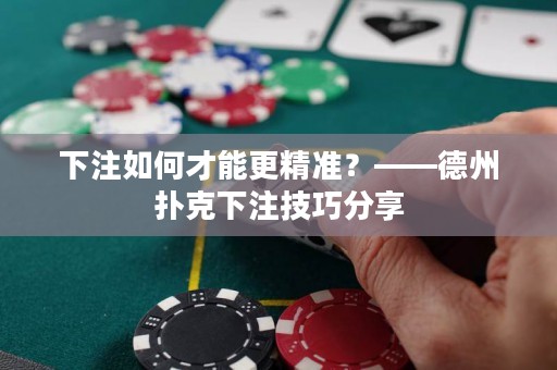 下注如何才能更精準(zhǔn)？——德州撲克下注技巧分享