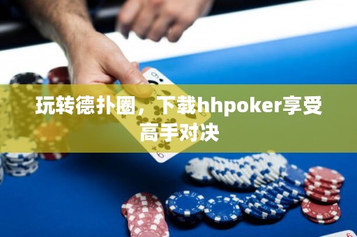 玩轉(zhuǎn)德?lián)淙?，下載hhpoker享受高手對決