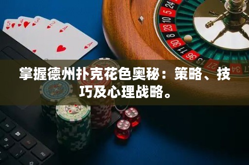 掌握德州撲克花色奧秘：策略、技巧及心理戰(zhàn)略。