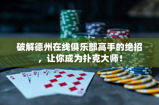 破解德州在線俱樂部高手的絕招，讓你成為撲克大師！