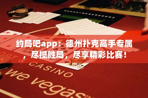 約局吧app：德州撲克高手專屬，盡攬勝局，盡享精彩比賽！
