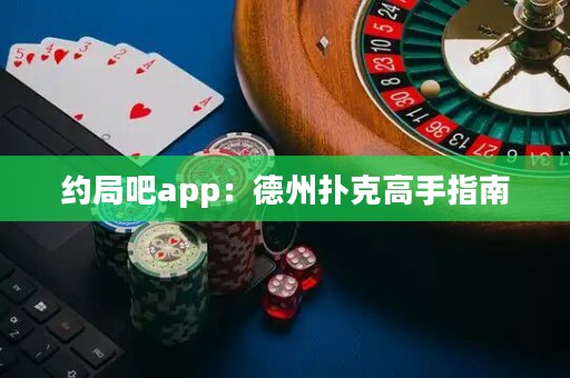 約局吧app：德州撲克高手指南