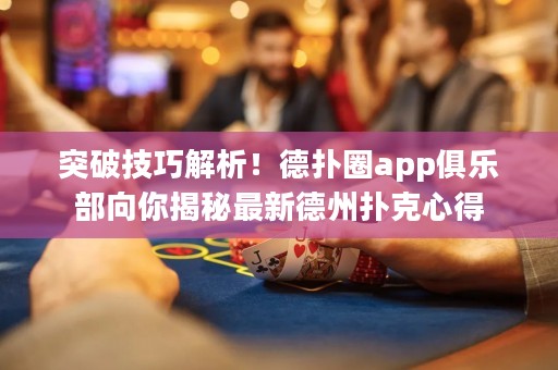 突破技巧解析！德?lián)淙pp俱樂(lè)部向你揭秘最新德州撲克心得