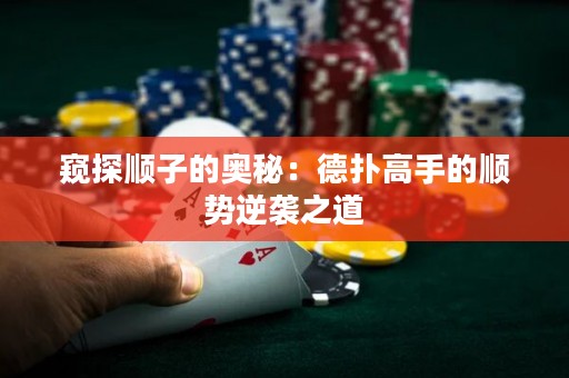 窺探順子的奧秘：德?lián)涓呤值捻槃?shì)逆襲之道