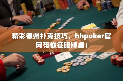 精彩德州撲克技巧，hhpoker官網(wǎng)帶你征服牌桌！