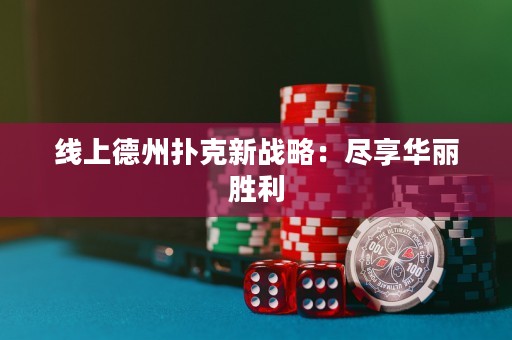 線上德州撲克新戰(zhàn)略：盡享華麗勝利