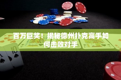 百萬(wàn)巨獎(jiǎng)！揭秘德州撲克高手如何擊敗對(duì)手