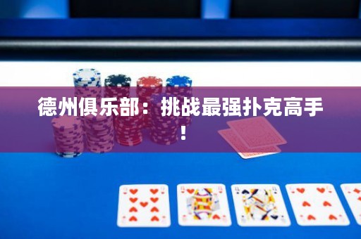 ?德州俱樂部：挑戰(zhàn)最強(qiáng)撲克高手！
