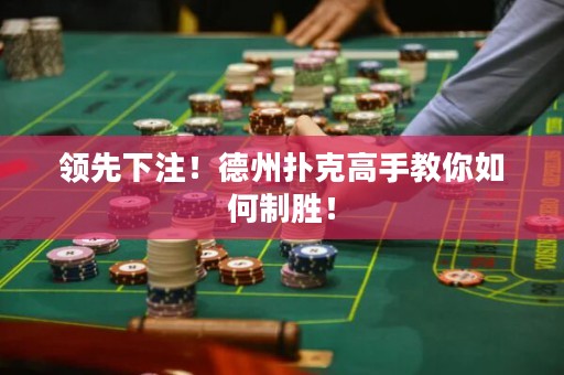 領(lǐng)先下注！德州撲克高手教你如何制勝！
