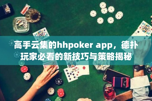 高手云集的hhpoker app，德?lián)渫婕冶乜吹男录记膳c策略揭秘