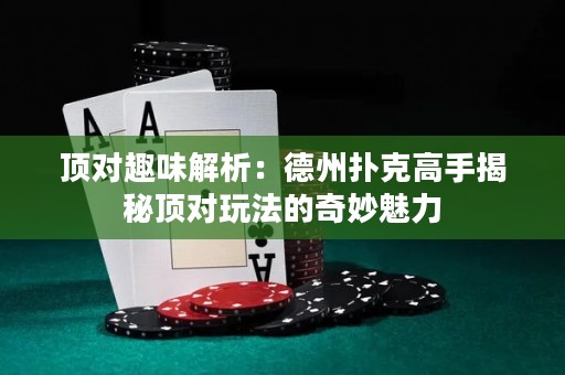 頂對(duì)趣味解析：德州撲克高手揭秘頂對(duì)玩法的奇妙魅力
