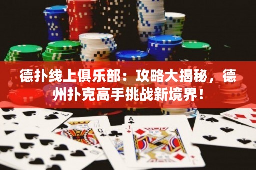 ?德?lián)渚€上俱樂部：攻略大揭秘，德州撲克高手挑戰(zhàn)新境界！