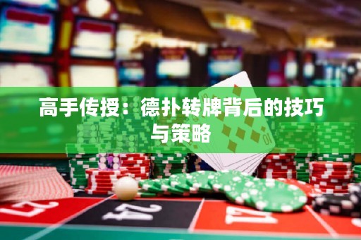 高手傳授：德?lián)滢D(zhuǎn)牌背后的技巧與策略