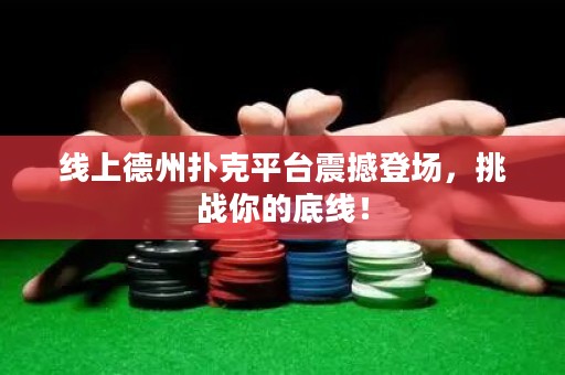 線上德州撲克平臺(tái)震撼登場(chǎng)，挑戰(zhàn)你的底線！