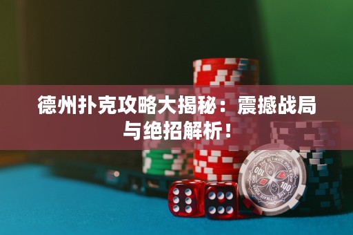 ?德州撲克攻略大揭秘：震撼戰(zhàn)局與絕招解析！