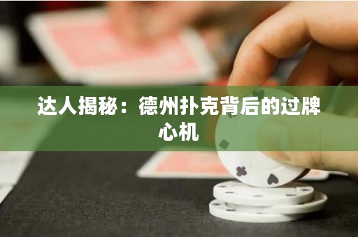 達(dá)人揭秘：德州撲克背后的過(guò)牌心機(jī)
