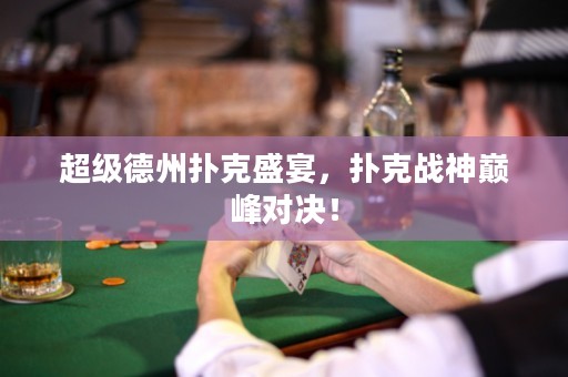 超級德州撲克盛宴，撲克戰(zhàn)神巔峰對決！