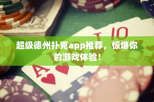 超級德州撲克app推薦，驚爆你的游戲體驗！
