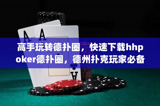 高手玩轉(zhuǎn)德?lián)淙?，快速下載hhpoker德?lián)淙?，德州撲克玩家必? title=