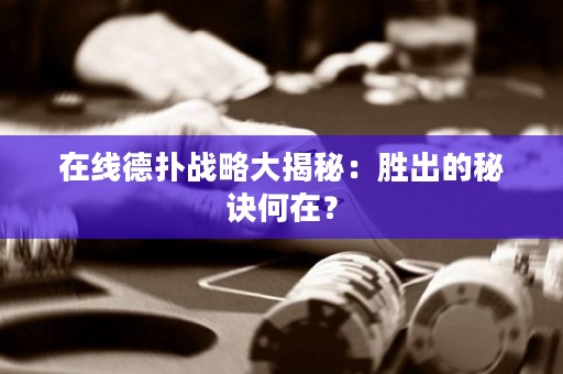 ?在線(xiàn)德?lián)鋺?zhàn)略大揭秘：勝出的秘訣何在？