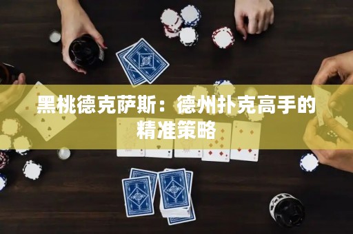 黑桃德克薩斯：德州撲克高手的精準(zhǔn)策略