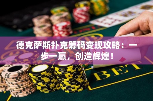 ?德克薩斯撲克籌碼變現(xiàn)攻略：一步一贏(yíng)，創(chuàng)造輝煌！
