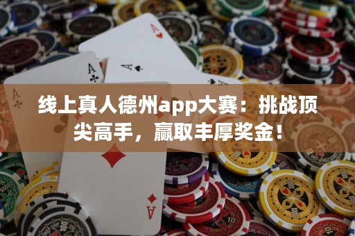 線(xiàn)上真人德州app大賽：挑戰(zhàn)頂尖高手，贏(yíng)取豐厚獎(jiǎng)金！