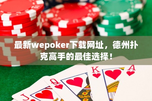 最新wepoker下載網(wǎng)址，德州撲克高手的最佳選擇！