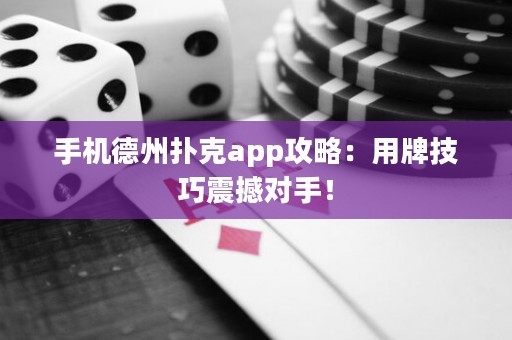 ?手機(jī)德州撲克app攻略：用牌技巧震撼對(duì)手！