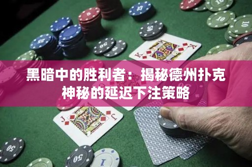 黑暗中的勝利者：揭秘德州撲克神秘的延遲下注策略