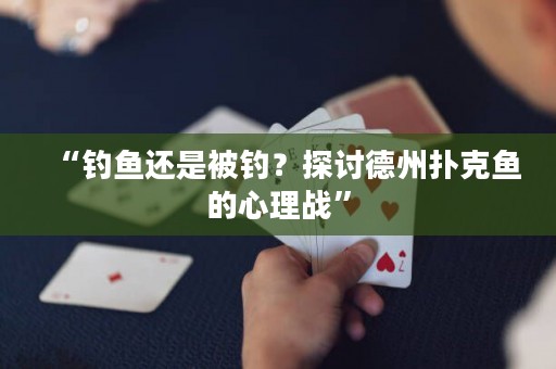 “釣魚還是被釣？探討德州撲克魚的心理戰(zhàn)”