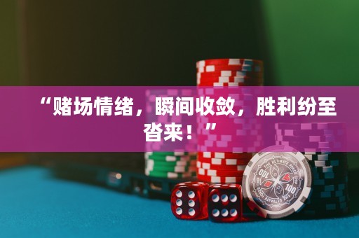 “賭場情緒，瞬間收斂，勝利紛至沓來！”